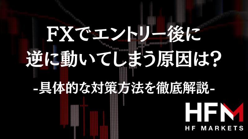 FXでエントリー後に逆に動いてしまう原因は？具体的な対策方法を徹底解説