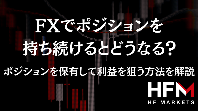 FXでポジションを持ち続けるとどうなる？ポジションを保有して利益を狙う方法を解説