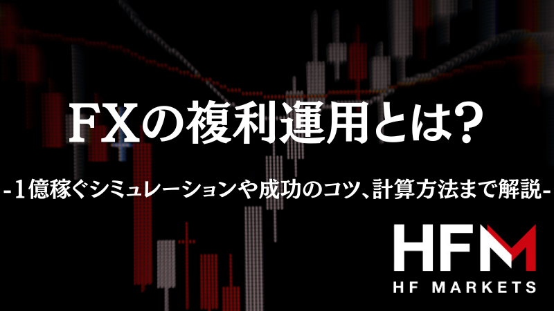 FXの複利運用とは？1億稼ぐシミュレーションや成功のコツ、計算方法まで解説