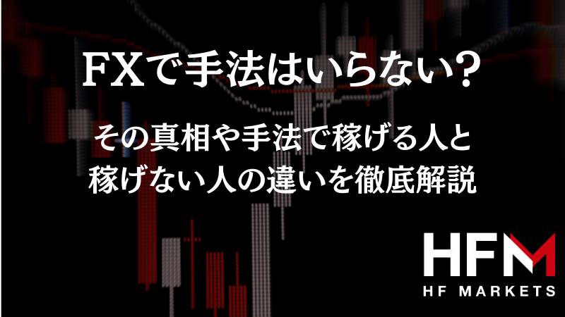 FXで手法はいらない？その真相や手法で稼げる人と稼げないの違いを徹底解説